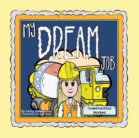 Carly Hawthorne’s New Book ‘My Dream Job: Construction Worker’ Tells the Charming Tale of a Young Girl Who Finds a Brand-New Passion in Her Life