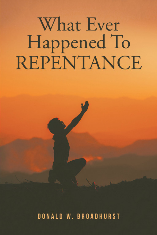 Author Donald W. Broadhurst’s New Book, ‘What Ever Happened to REPENTANCE’ is a Faith-Based Read Detailing How Repentance Played a Role in Saving Him