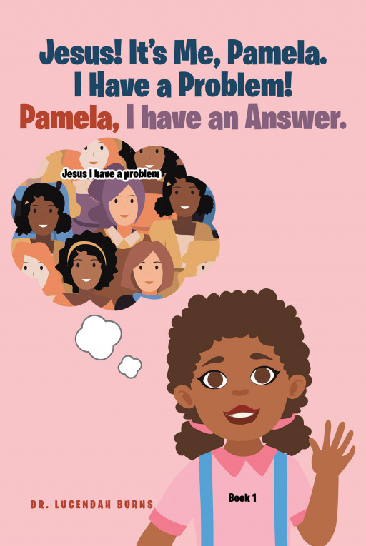 Author Dr. Lucendah Burns' New Book, 'Jesus! It's Me Pamela. I Have a Problem! Pamela, I Have an Answer.' is a Compelling Spiritual Work