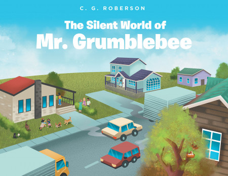 C. G. Roberson’s New Book ‘The Silent World of Mr. Grumblebee’ is a Meaningful Volume That Teaches Kids to Cherish the Gift of Hearing