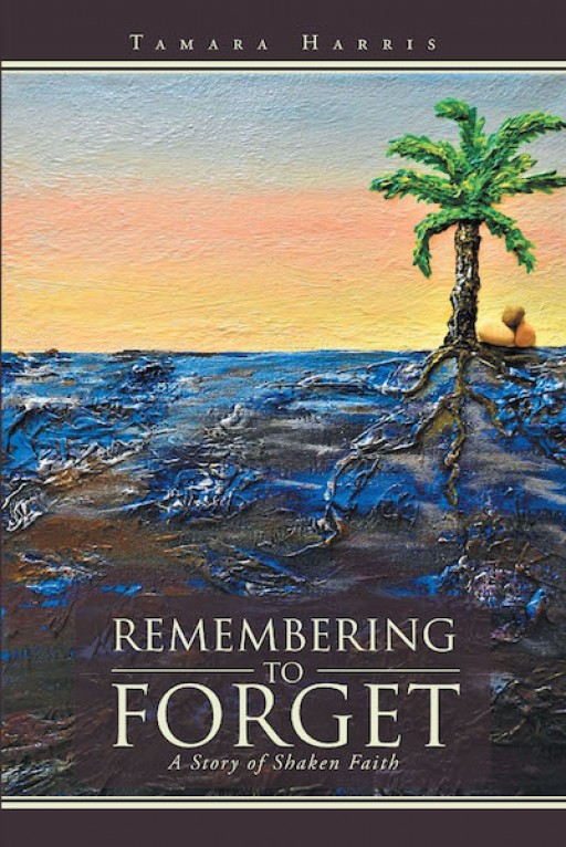 Tamara Harris' New Book 'Remembering to Forget: A Story of Shaken Faith' is a Stirring Narrative of the Author's Spiritual Journey in Life