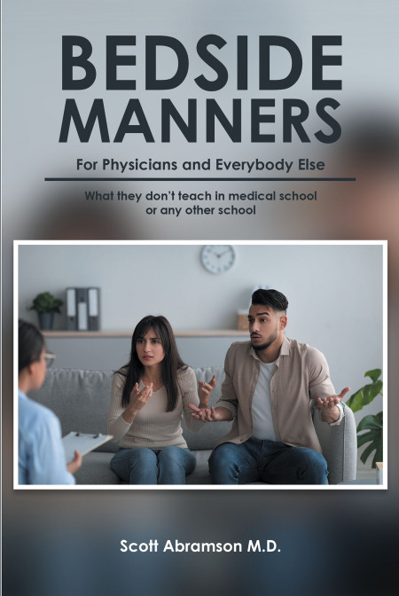 Scott Abramson, MD’s Book, ‘Bedside Manners for Physicians and Everybody Else’ is an Inspirational Guide to Not Only Medical, but All Forms of Interpersonal Relationships