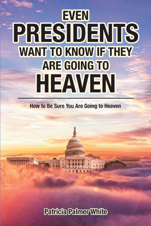 Author Patricia Palmer White’s new book, ‘Even Presidents Want to Know if They Are Going to Heaven: How to Be Sure You Are Going to Heaven’ offers spiritual guidance