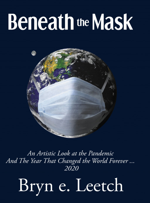 Bryn e. Leetch’s New Book ‘Beneath the Mask: An Artistic Look at the Pandemic and the Year That Changed the World Forever…2020’ Discusses the Events of 2020