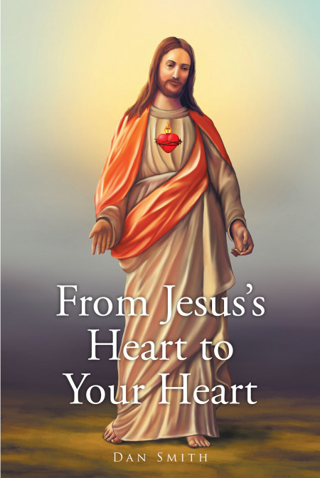 Author Dan Smith’s New Book, ‘From Jesus’s Heart to Your Heart’ is a Heartwarming Collection of Stories That Provide Relatable Experiences Rooted in Faith