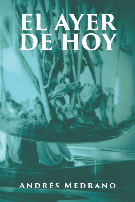 Andrés Medrano’s New Book ‘El Ayer De Hoy’ is a Breathtaking Romance Novel That Will Make Readers Believe in the Greatness of Unwavering Love