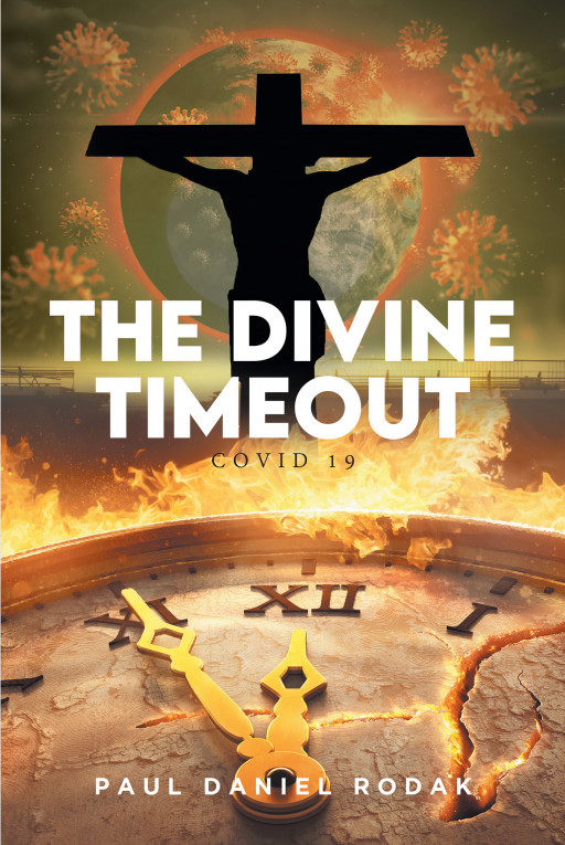 Paul Daniel Rodak’s New Book ‘THE DIVINE TIMEOUT: COVID 19’ is an Introspective Look at How One Can Use the Ongoing Pandemic to Better Their Spiritual Health