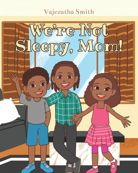 Vajezatha Smith’s New Book ‘We’re Not Sleepy, Mom!’ is an Enjoyable Story About Kids Who Want to Spend Their Time Playing Even During Nap Time
