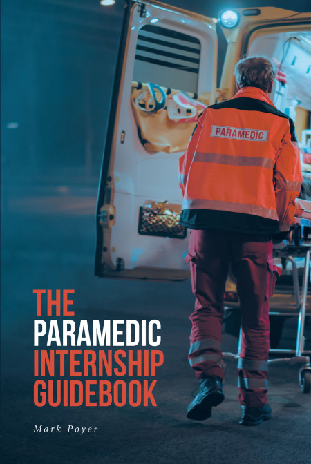 Mark Poyer’s New Book ‘The Paramedic Internship Guidebook’ is a vital tool for those beginning their careers as a paramedic to become successful in their field