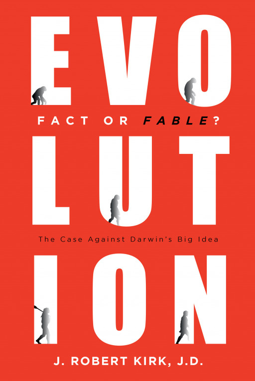 Author J. Robert Kirk, J.D.’s New Book, ‘Evolution Fact or Fable?’ is a Review of Extensive Research That Lays Out a Case Against Darwin’s Theory of Evolution