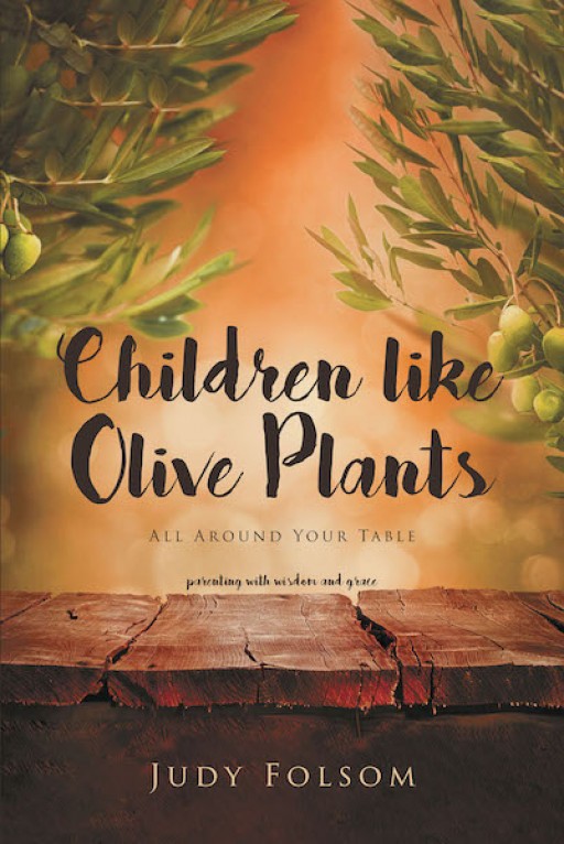 Judy Folsom's New Book, 'Children Like Olive Plants' Gives Keys to Raising Godly Children Through the Different Seasons of Parenting