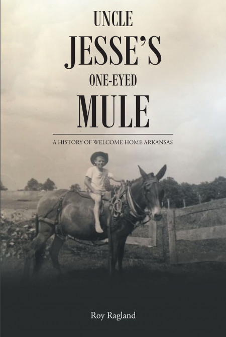 Author Roy Ragland’s New Book, ‘Uncle Jesse’s One-Eyed Mule’ is an Intriguing Historical Read on a Small Rural Community in Arkansas
