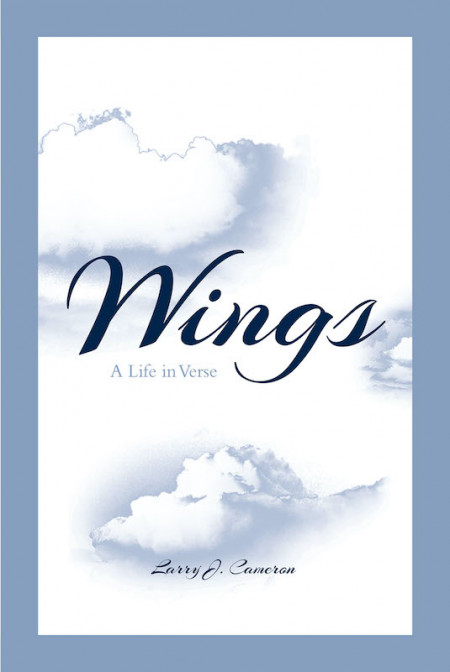 Larry J. Cameron’s New Book ‘Wings: A Life in Verse’ is a Collection of Fascinating Poems That Captures the Hearts of the Readers With Love