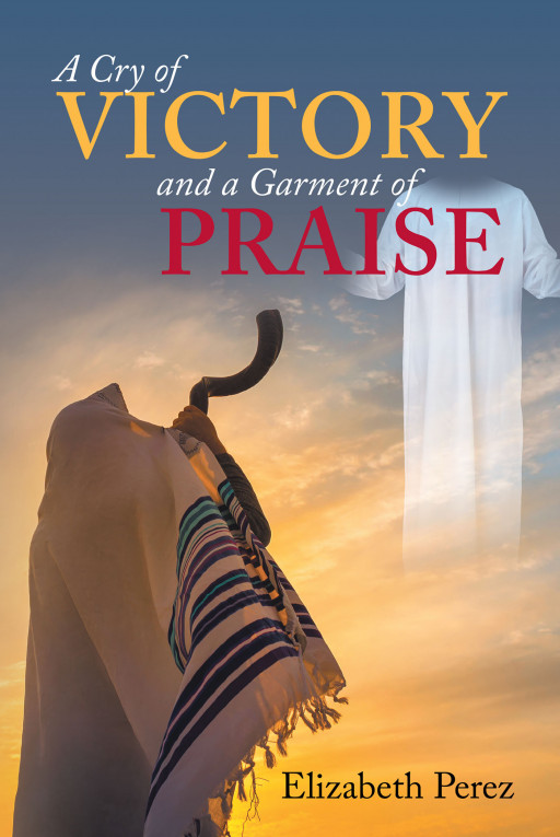 Author Elizabeth Perez’s New Book, ‘A Cry of Victory and a Garment of Praise’ is a Personal, Faith-Based Tale of Her Relationship With God