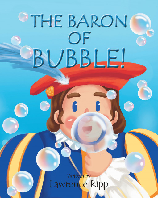 Lawrence Ripp's New Book 'The Baron of Bubble!' is a Lovely Flight Into a Kingdom Filled With Beauty, Fun, and Bubbles.