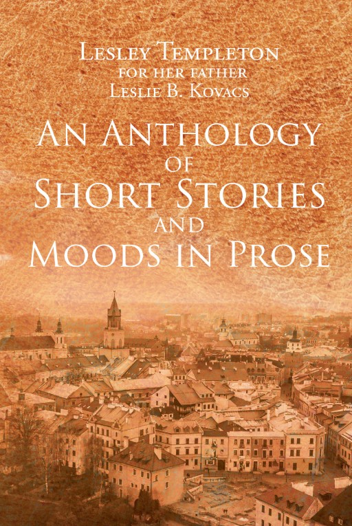 Lesley Templeton's New Book 'An Anthology of Short Stories and Moods in Prose' is a Captivating Narrative of Her Father's Original Compositions That Reveal Life's Beauty