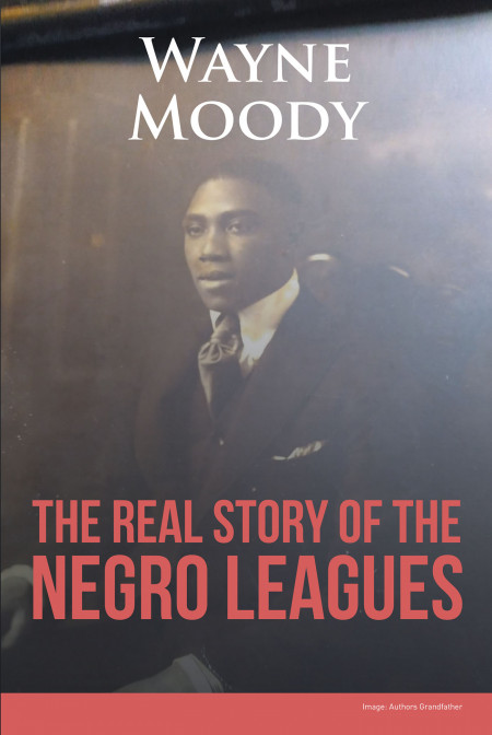 Author Wayne Moody’s New Book, ‘The Real Story of the Negro Leagues’ is a Compelling Tale of the Journey to the Negro League of Baseball