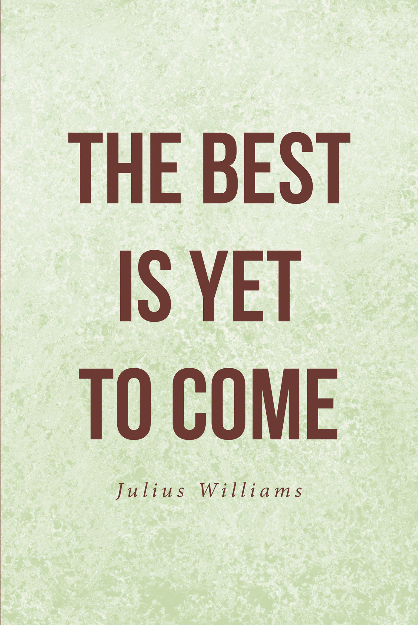Author Julius Williams's New Book 'The Best is Yet to Come' is a  Faith-Based Read to Help One Gain Confidence and Self-Esteem Through Having  a Relationship With God | Newswire