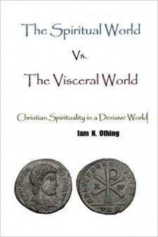 Author Iam N. Othing Introduces ‘The Spiritual World Vs. The Visceral World – Christian Spirituality in a Derisive World’