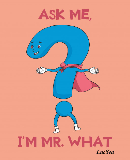Author LucSea's New Book 'Ask Me, I'm Mr. What' is an Adorable Story That Invites Readers to Learn All About the Question Word 'What' and How to Use It in Everyday Life