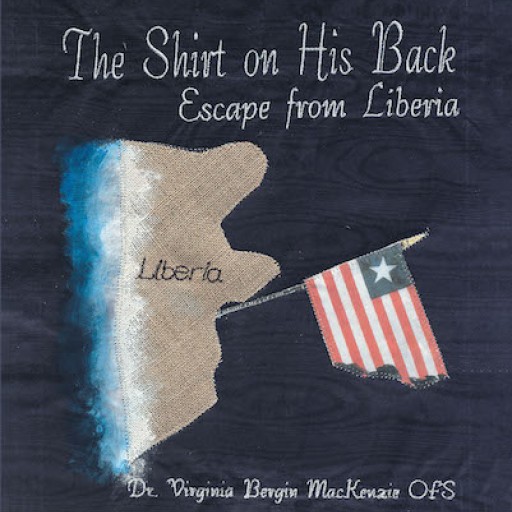 Dr. Virginia Bergin MacKenzie's New Book "The Shirt on His Back: Escape From Liberia" is the Extraordinary True Story of a Family of Refugees Escaping a Deadly Civil War.
