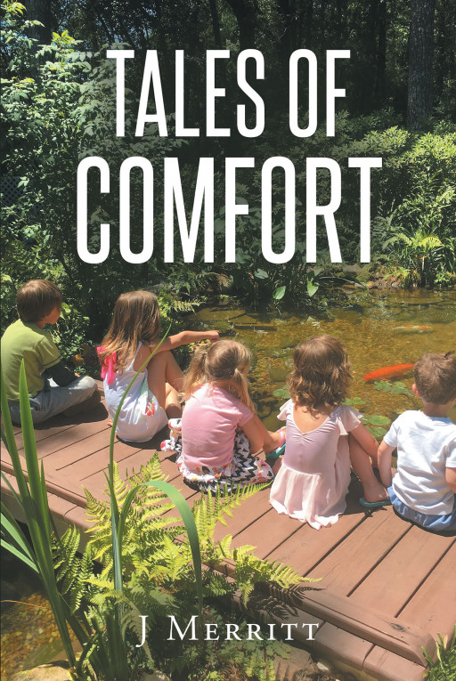 Author J Merritt’s New Book ‘Tales of Comfort’ is an Assemblage of Short Stories Crafted to Allow One’s Soul to Heal and Inspire Goodness in the Reader’s Everyday Life