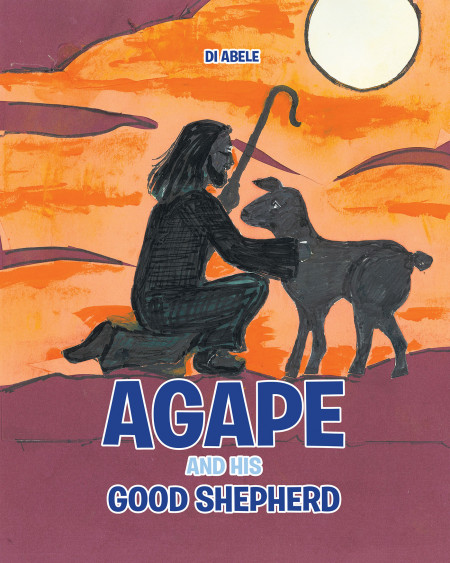 Author Di Abele’s New Book, ‘Agape and His Good Shepherd’ is a Book of Stories Following a Lamb and His Leading, Guiding Shepherd