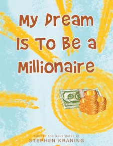 Stephen Kraning’s Newly Released “My Dream Is to Be a Millionaire” Is a Charming Children’s Story About a Young Boy Who Learns That There Is More to Life Than Money.