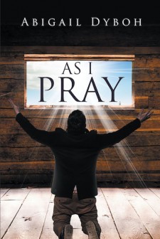 Abigail Dyboh’s New Book ‘As I Pray’ is a Potent Read That Discusses the Essence of God’s Word in Human Spirituality