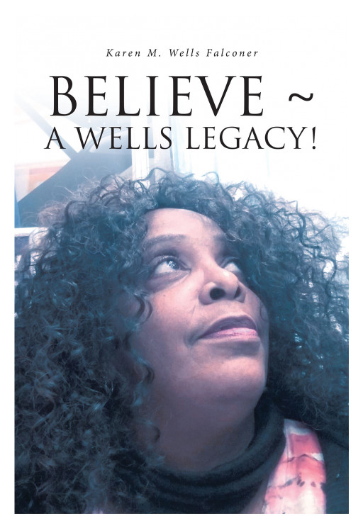 Author Karen M. Wells Falconer's New Book, 'BELIEVE ~ A WELLS LEGACY!' is an Enlightening Work That Speaks on the Ways in Which God Has Affected the Life of the Author