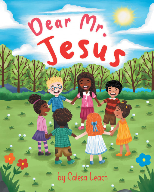 Calesa Leach’s New Book ‘Dear Mister Jesus’ is a Stirring Faith-Based Read to Encourage Young Readers to Develop Prayer as a Daily Habit Through Good and Bad Times Alike