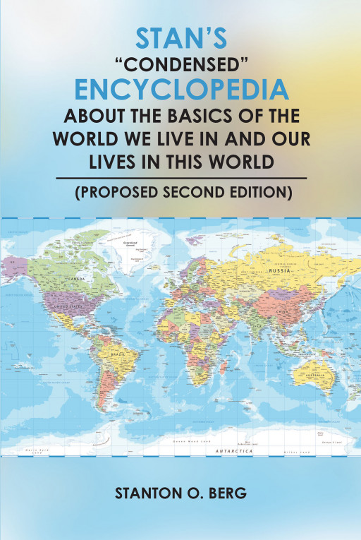 Author Stanton Berg’s New Book ‘Stan’s ‘Condensed’ Encyclopedia About the Basics of the World We Live in and Our Lives in This World (Second Edition)’ is Released
