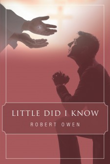 Robert Owen’s Newly Released “Little Did I Know” Is a Compilation of Chronological Events That Depict the Mighty Presence of God in the Life of the Author in Different Ways and in Various Situations.