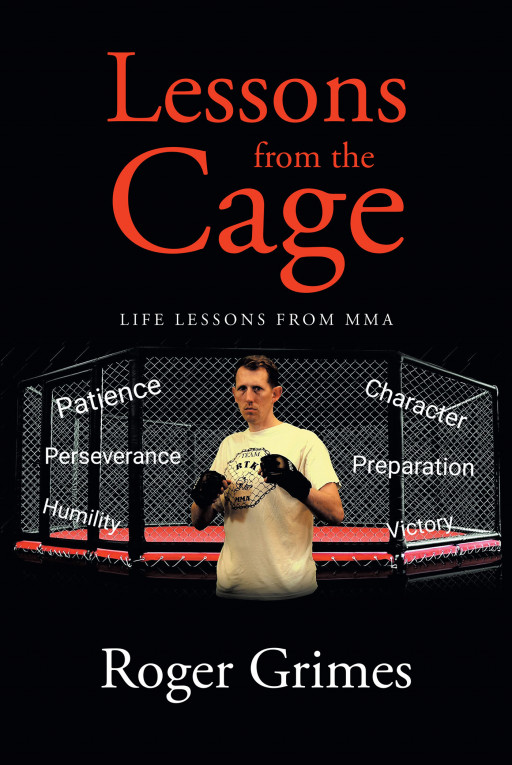 Author Roger Grimes’s New Book ‘Lessons From the Cage: Life Lessons From MMA’ is a Meaningful Work That Offers Life Lessons for Readers Based on the Author’s Experiences