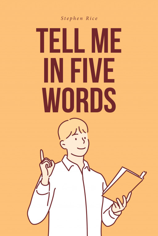 Stephen Rice’s New Book ‘Tell Me in Five Words’ is a Motivational Short Read Meant to Help Everyone Live a More Fulfilling Life