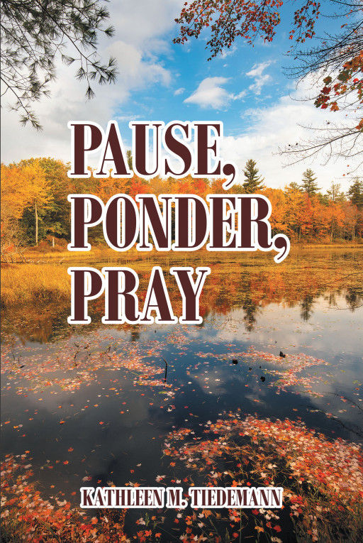 Author Kathleen M. Tiedemann’s New Book, ‘Pause, Ponder, Pray’ is a Collection of Poems That Encourage Readers to Slow Down in Today’s Fast Paced Society