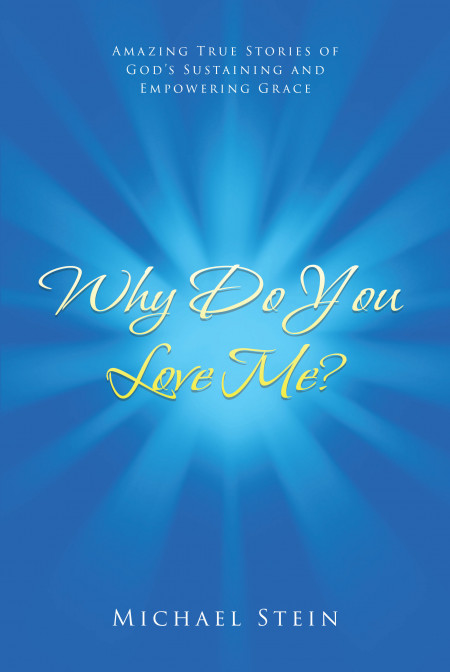 Michael Stein’s New Book, ‘Why Do You Love Me?’, is a Collection of Beautiful and Heartfelt Stories About God’s Provision of Grace and Goodness