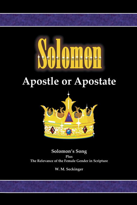 W.M. Seckinger’s New Book ‘Solomon, Apostle or Apostate’ Presents a Compelling Read on Solomon’s Song, Its Message, and the Role of Female in the Scripture