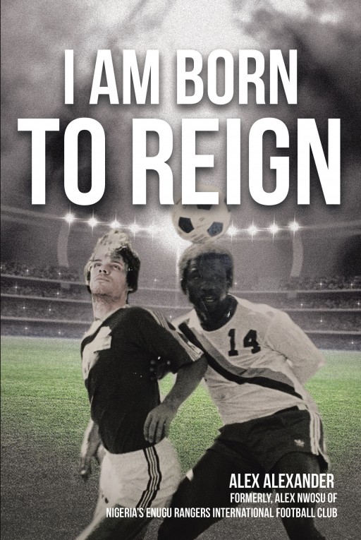 Alex Alexander's New Book 'I Am Born to Reign' is an Illuminating Read About Finding the Right Direction and Moving Forward to New Beginnings