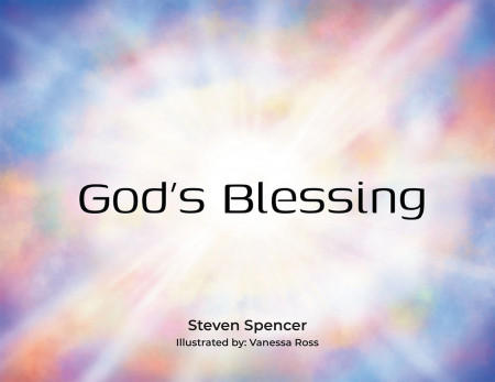 Author Steven Spencer and Illustrator Vanessa Ross’ Book, ‘God’s Blessing,’ is a Stunning Recapturing of a Special Bible Verse for Young Ones