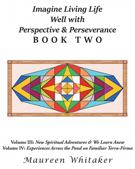 Maureen Whitaker’s New Book ‘Imagine Living Life Well with Perspective & Perseverance’ Is A Spiritual Read On Self-Discovery And Inner Happiness. This Is Book Two.