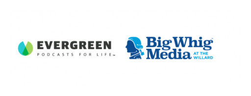 Evergreen Podcasts and DC-Based Big Whig Media Announce Partnership for Podcast and  Vodcast Distribution Channel