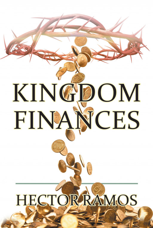 Author Hector Ramos’ New Book, ‘Kingdom Finances’, is a Faith-Based Guide to Understanding and Utilizing Finances According to the Bible