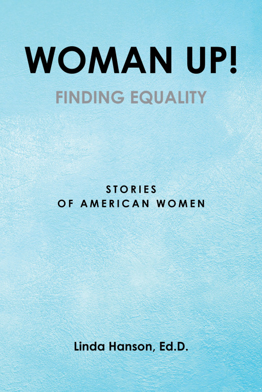 Author Linda Hanson, Ed.D.’s, New Book ‘Woman Up! Finding Equality Stories of American Women’ Explores the Riveting History of Women’s Equality in America