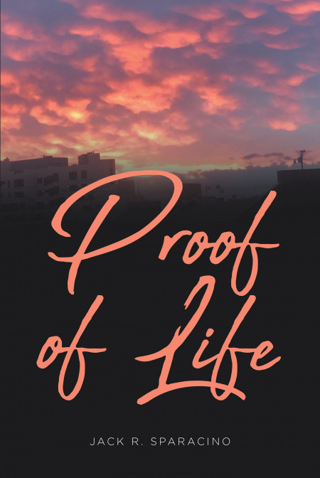 Jack R. Sparacino’s New Book ‘Proof of Life’ Unravels a Stirring Read That Proves How Life is Still Around Us and Also Within Us