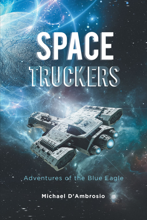 Author Michael D'Ambrosio's New Book 'Space Truckers: Adventures of the Blue Eagle' is a Captivating Space Opera That Takes Readers on an Unforgettable Journey