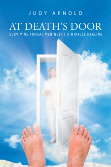 Author Judith Ann Arnold’s Newly Released “At Death’s Door Surviving Fungal Meningitis: A Miracle Healing” Is a Captivating and Heroic True Tale of Survival.