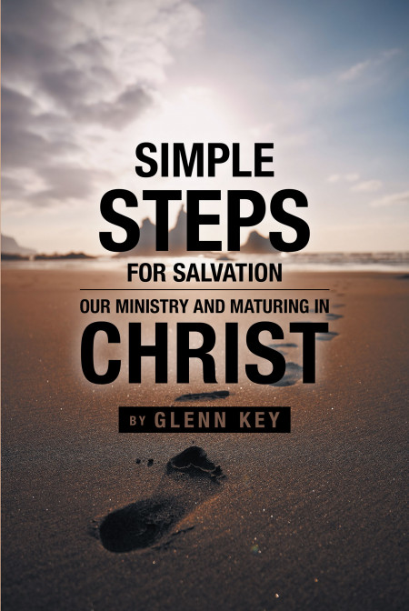 Glenn Key’s New Book, ‘Simple Steps for Salvation, Our Ministry and Maturing in Christ’ is an Essential Read for Those Who Want to Grow Their Faith in God