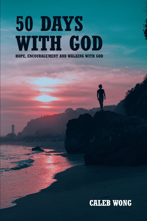 Author Caleb Wong’s New Book, ’50 Days With God’ is a Faith-Based Devotional Mean to Enrich Christian Readers’ Relationship With God