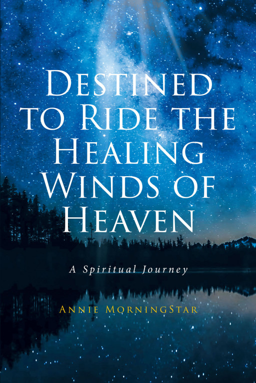 Author Annie MorningStar’s New Book ‘Destined to Ride the Healing Winds of Heaven’ is a Stirring Spiritual Journey Detailing the Author’s Divine Encounters With God